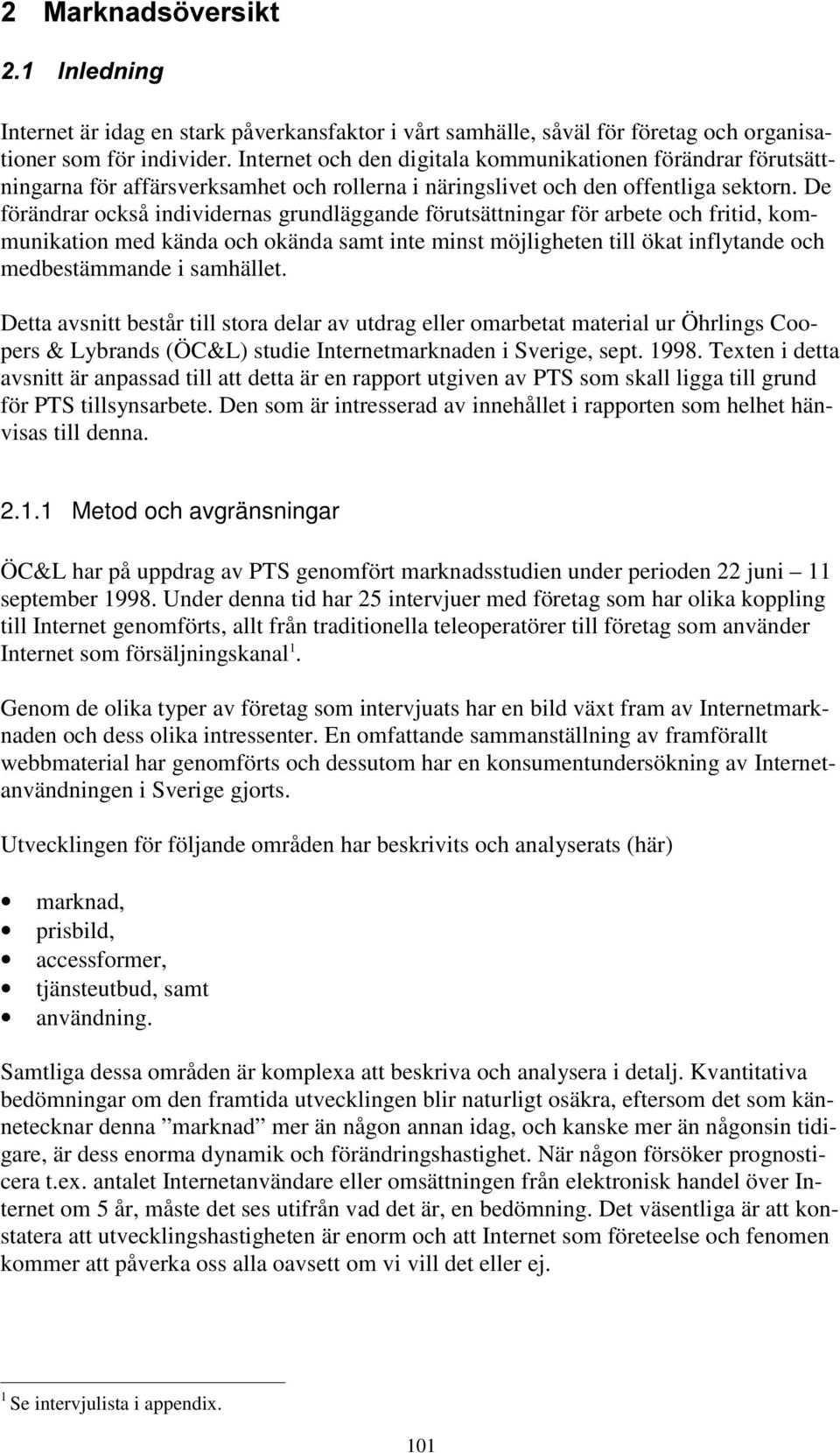 De förändrar också individernas grundläggande förutsättningar för arbete och fritid, kommunikation med kända och okända samt inte minst möjligheten till ökat inflytande och medbestämmande i samhället.