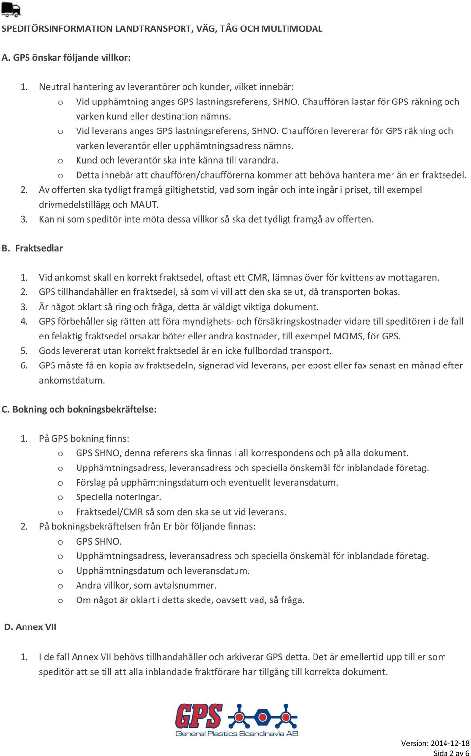 o Vid leverans anges GPS lastningsreferens, SHNO. Chauffören levererar för GPS räkning och varken leverantör eller upphämtningsadress nämns. o Kund och leverantör ska inte känna till varandra.