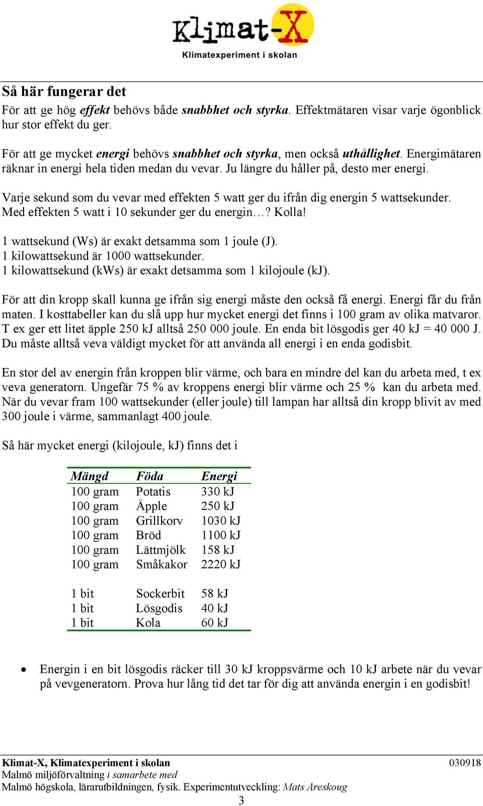 Varje sekund som du vevar med effekten 5 watt ger du ifrån dig energin 5 wattsekunder. Med effekten 5 watt i 10 sekunder ger du energin? Kolla! 1 wattsekund (Ws) är exakt detsamma som 1 joule (J).