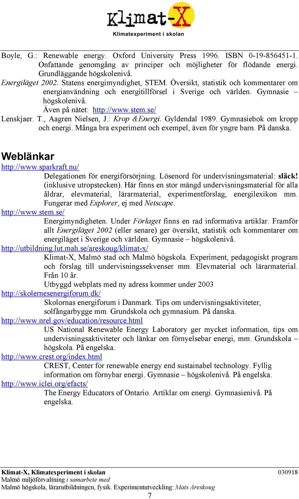 T., Aagren Nielsen, J.: Krop &Energi. Gyldendal 1989. Gymnasiebok om kropp och energi. Många bra experiment och exempel, även för yngre barn. På danska. Weblänkar http://www.sparkraft.