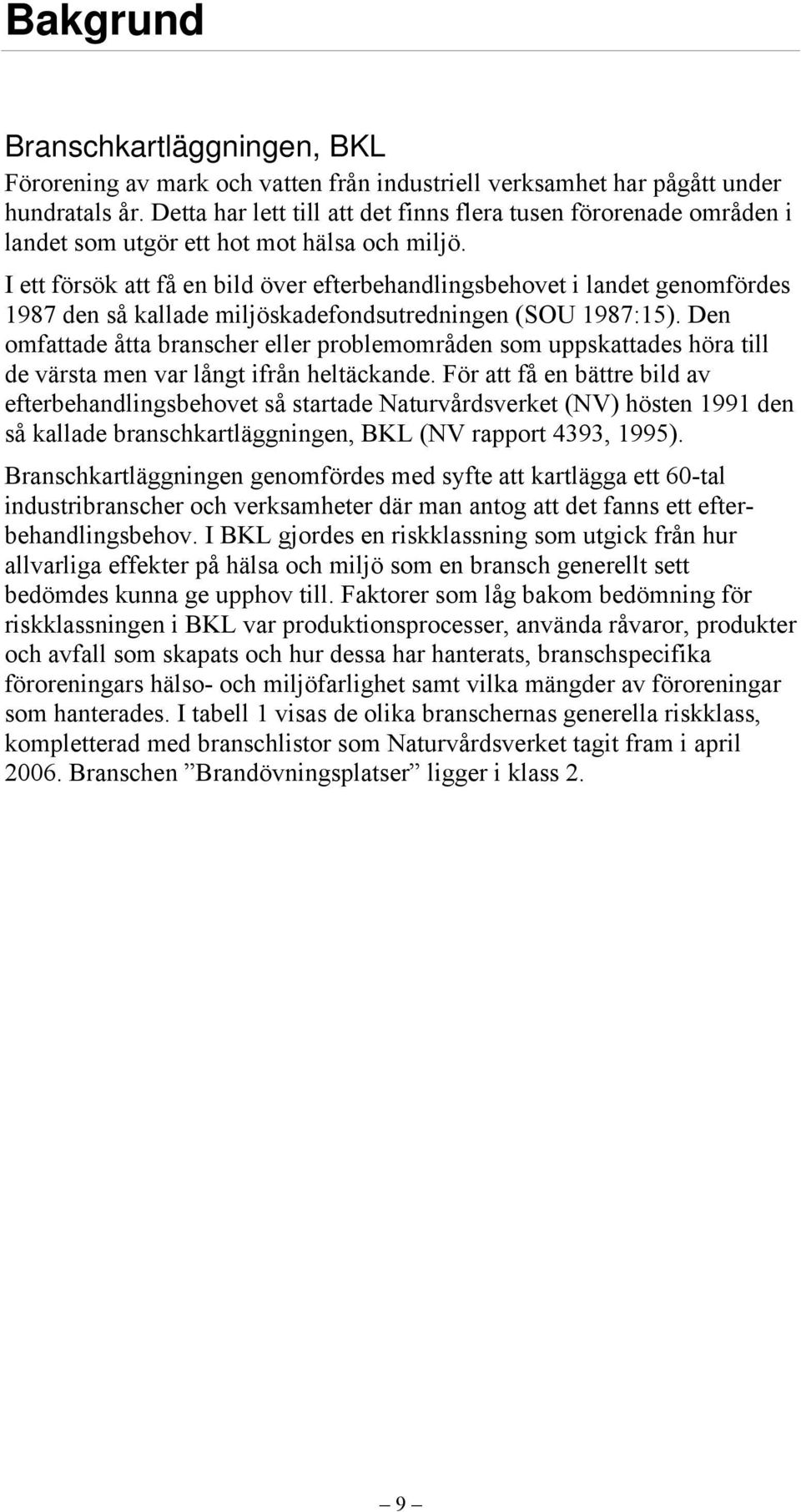 I ett försök att få en bild över efterbehandlingsbehovet i landet genomfördes 1987 den så kallade miljöskadefondsutredningen (SOU 1987:15).