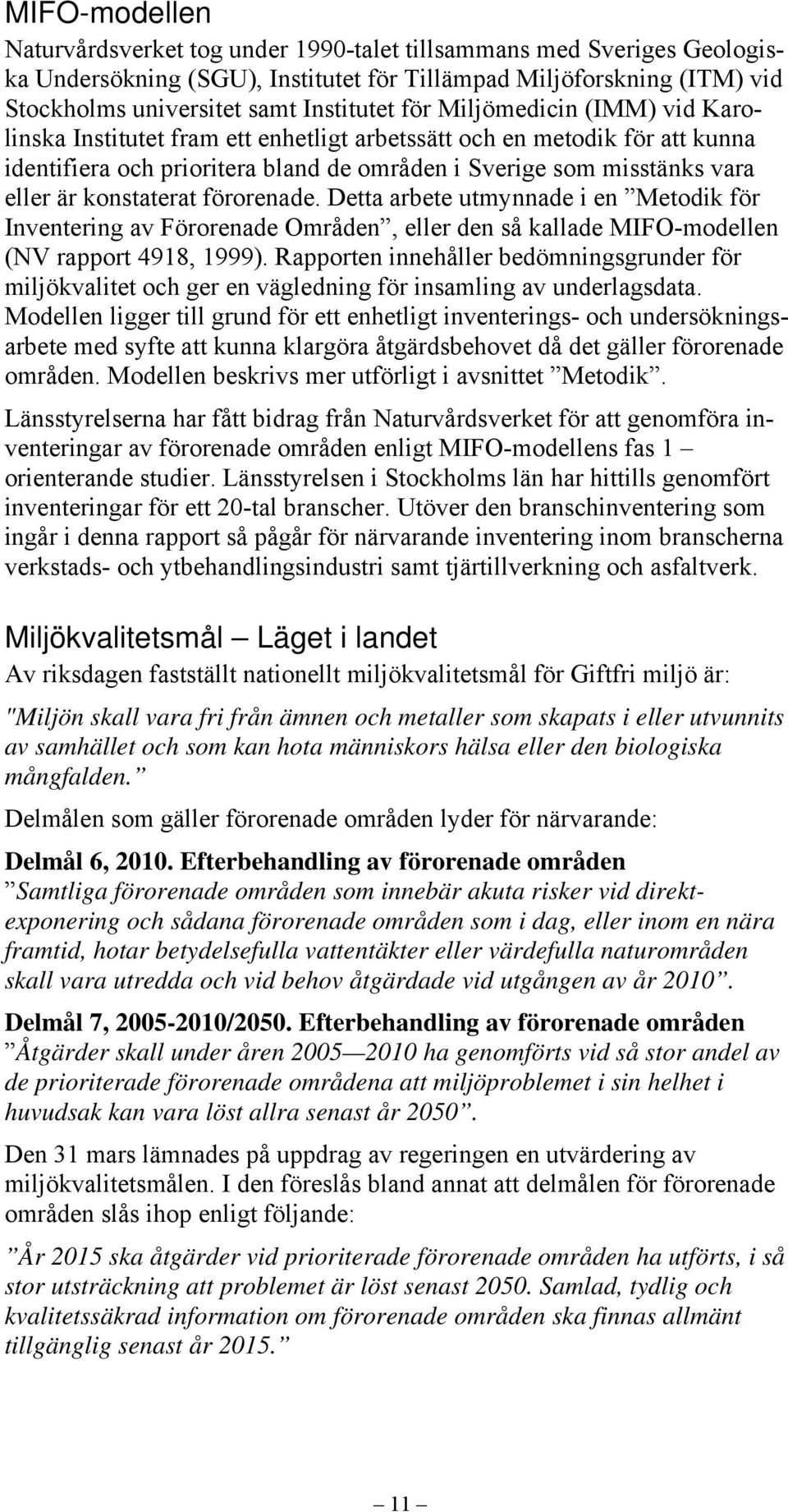 konstaterat förorenade. Detta arbete utmynnade i en Metodik för Inventering av Förorenade Områden, eller den så kallade MIFO-modellen (NV rapport 4918, 1999).