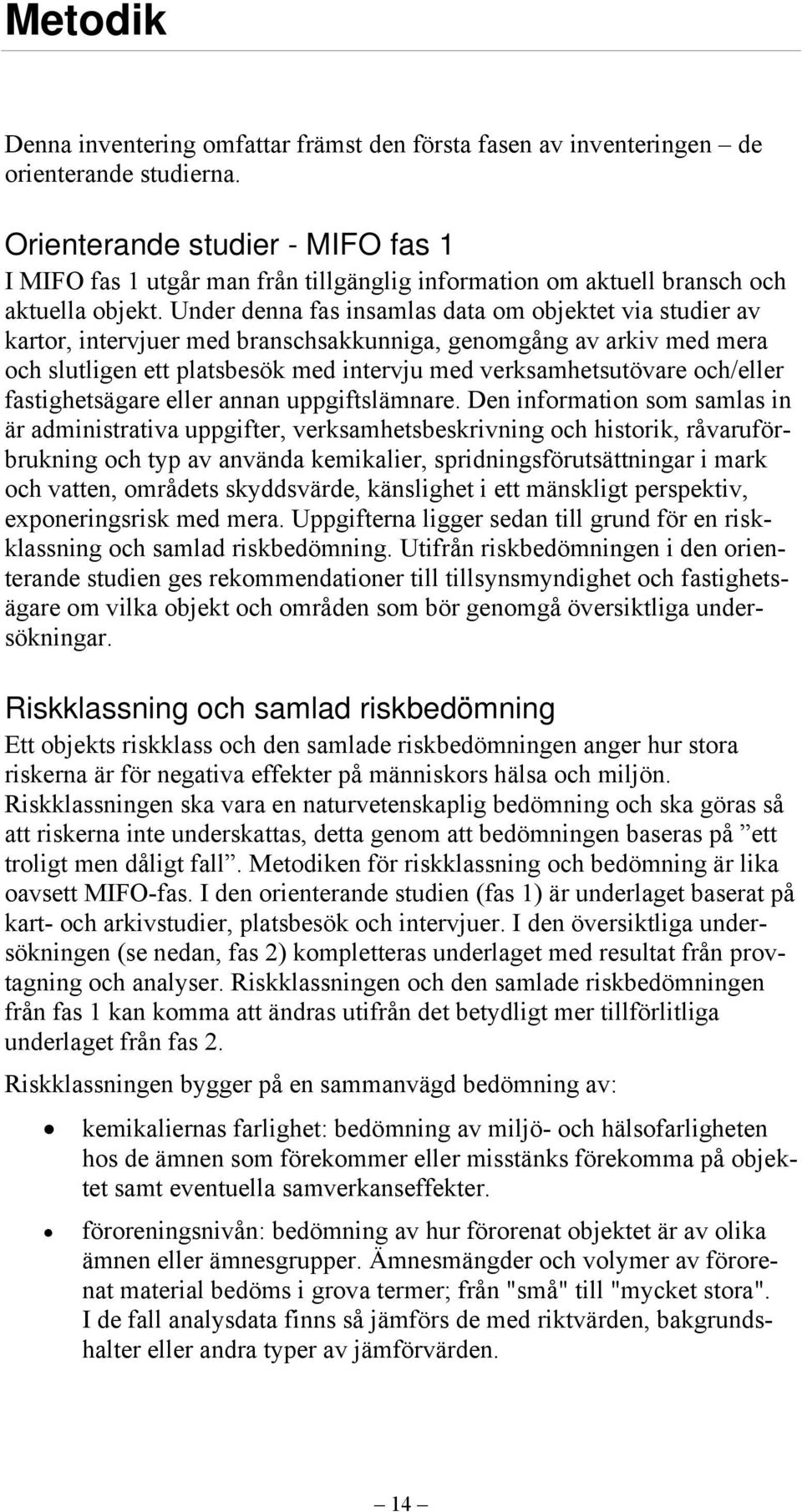 Under denna fas insamlas data om objektet via studier av kartor, intervjuer med branschsakkunniga, genomgång av arkiv med mera och slutligen ett platsbesök med intervju med verksamhetsutövare