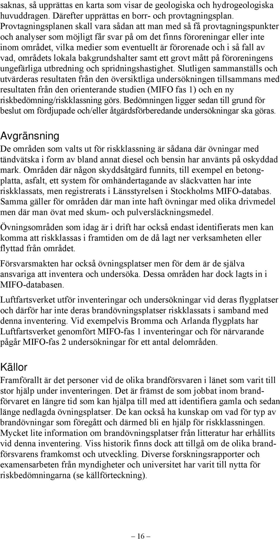 förorenade och i så fall av vad, områdets lokala bakgrundshalter samt ett grovt mått på föroreningens ungefärliga utbredning och spridningshastighet.