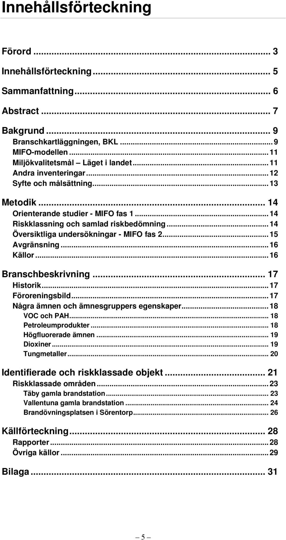 .. 15 Avgränsning... 16 Källor... 16 Branschbeskrivning... 17 Historik... 17 Föroreningsbild... 17 Några ämnen och ämnesgruppers egenskaper... 18 VOC och PAH... 18 Petroleumprodukter.