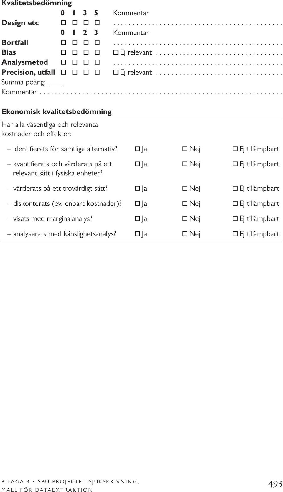 .............................................................. Ekonomisk kvalitetsbedömning Har alla väsentliga och relevanta kostnader och effekter: identifierats för samtliga alternativ?