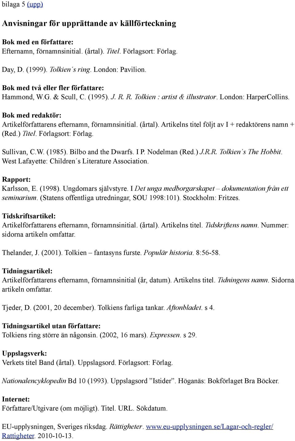 (årtal). Artikelns titel följt av I + redaktörens namn + (Red.) Titel. Förlagsort: Förlag. Sullivan, C.W. (1985). Bilbo and the Dwarfs. I P. Nodelman (Red.) J.R.R. Tolkien s The Hobbit.