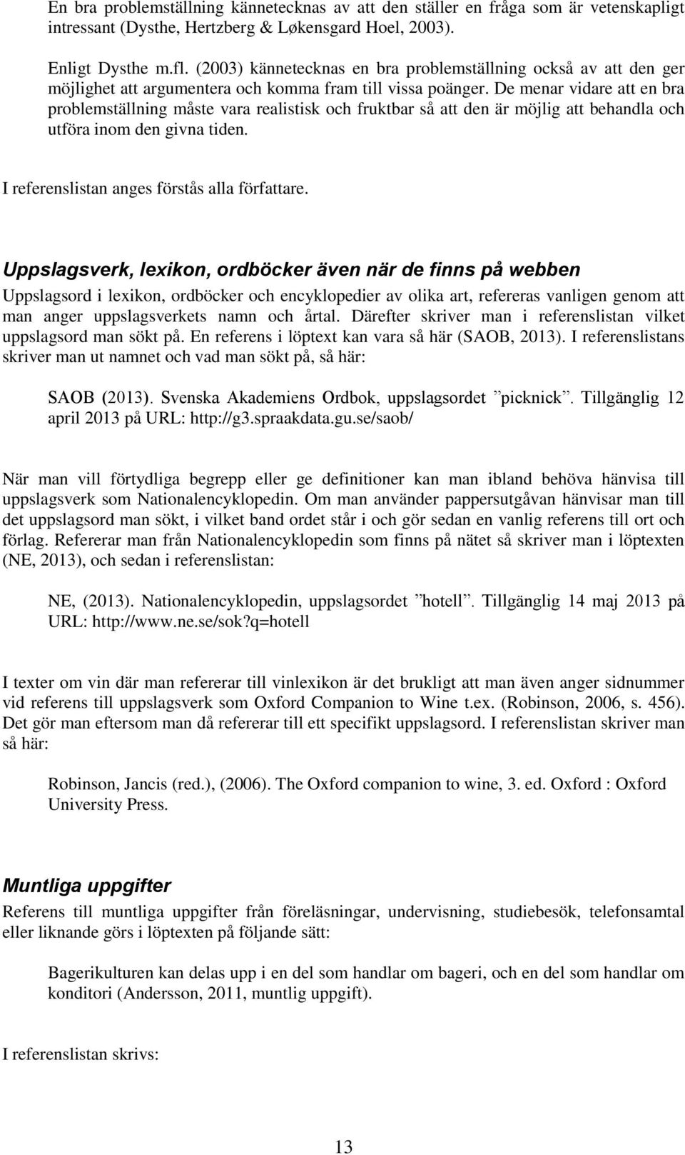 De menar vidare att en bra problemställning måste vara realistisk och fruktbar så att den är möjlig att behandla och utföra inom den givna tiden. I referenslistan anges förstås alla författare.