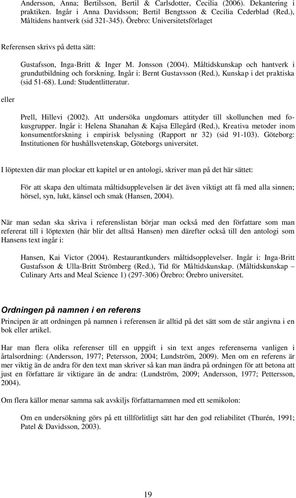 Ingår i: Bernt Gustavsson (Red.), Kunskap i det praktiska (sid 51-68). Lund: Studentlitteratur. Prell, Hillevi (2002). Att undersöka ungdomars attityder till skollunchen med fokusgrupper.
