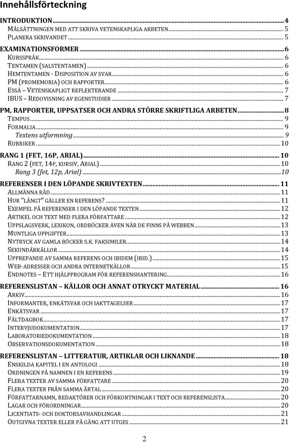 .. 7 PM, RAPPORTER, UPPSATSER OCH ANDRA STÖRRE SKRIFTLIGA ARBETEN... 8 TEMPUS... 9 FORMALIA... 9 Textens utformning... 9 RUBRIKER... 10 RANG 1 (FET, 16P, ARIAL)... 10 RANG 2 (FET, 14P, KURSIV, ARIAL).