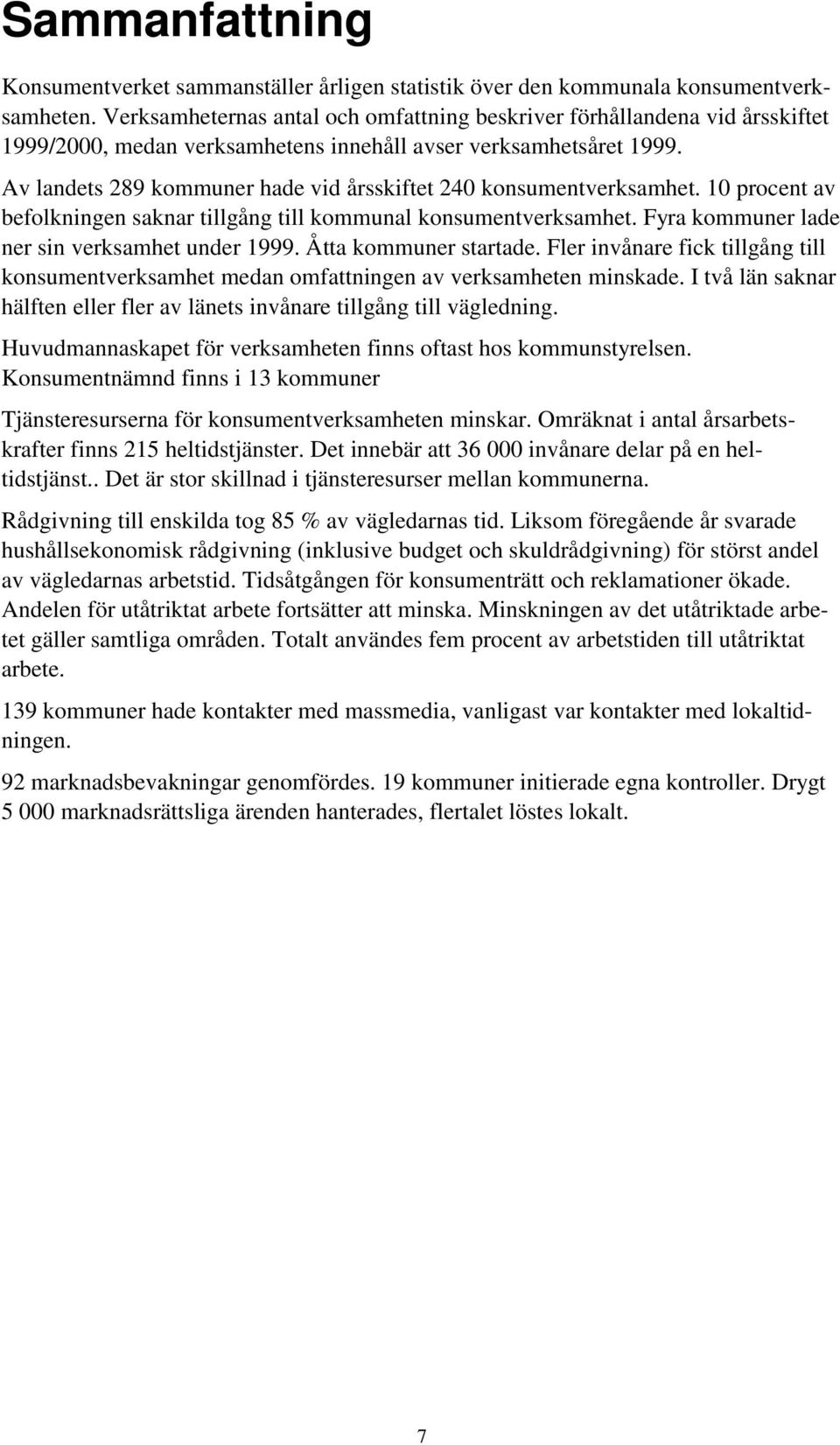 Av landets 289 kommuner hade vid årsskiftet 240 konsumentverksamhet. 10 procent av befolkningen saknar tillgång till kommunal konsumentverksamhet. Fyra kommuner lade ner sin verksamhet under 1999.