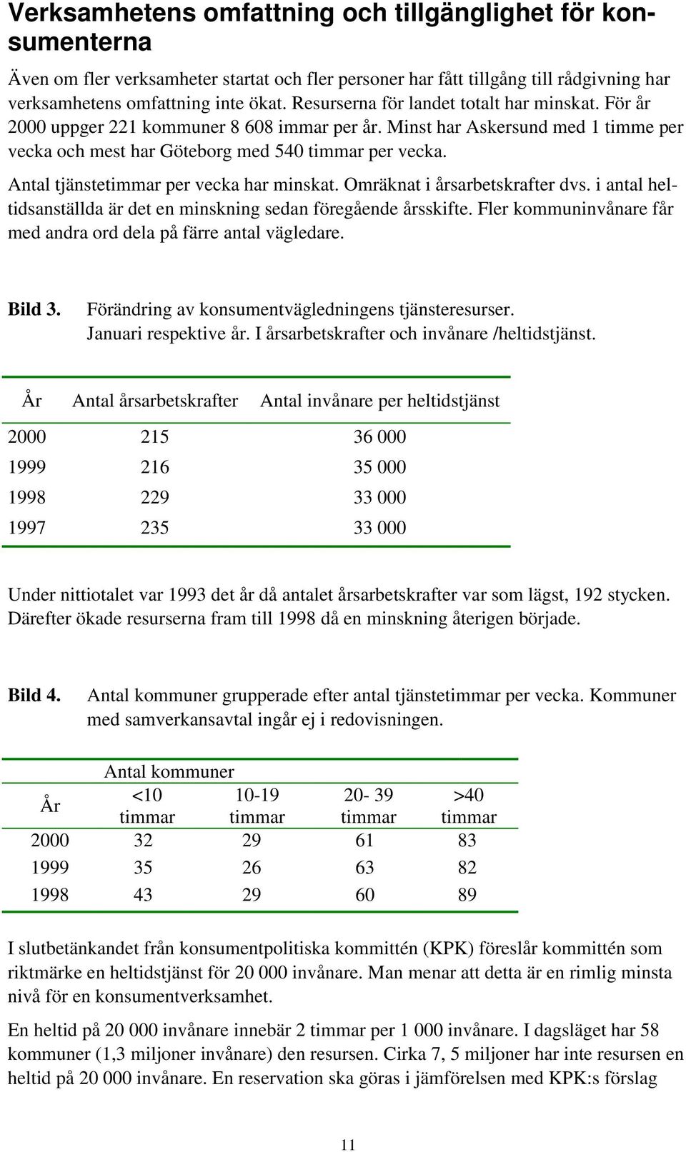 Antal tjänstetimmar per vecka har minskat. Omräknat i årsarbetskrafter dvs. i antal heltidsanställda är det en minskning sedan föregående årsskifte.