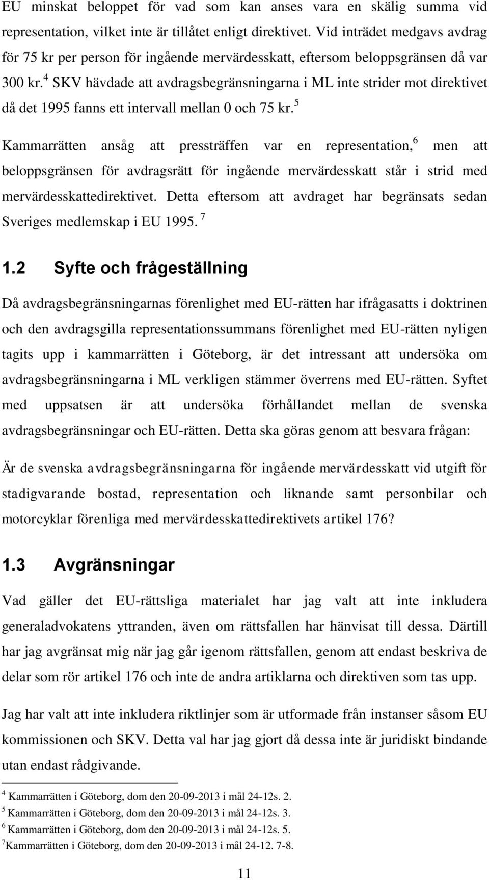 4 SKV hävdade att avdragsbegränsningarna i ML inte strider mot direktivet då det 1995 fanns ett intervall mellan 0 och 75 kr.