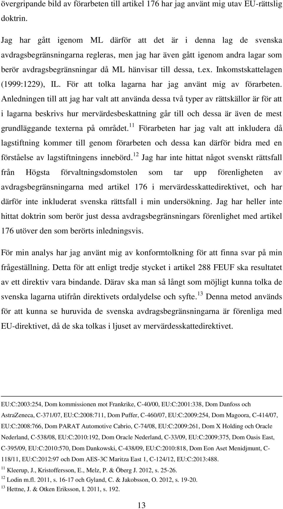 ex. Inkomstskattelagen (1999:1229), IL. För att tolka lagarna har jag använt mig av förarbeten.