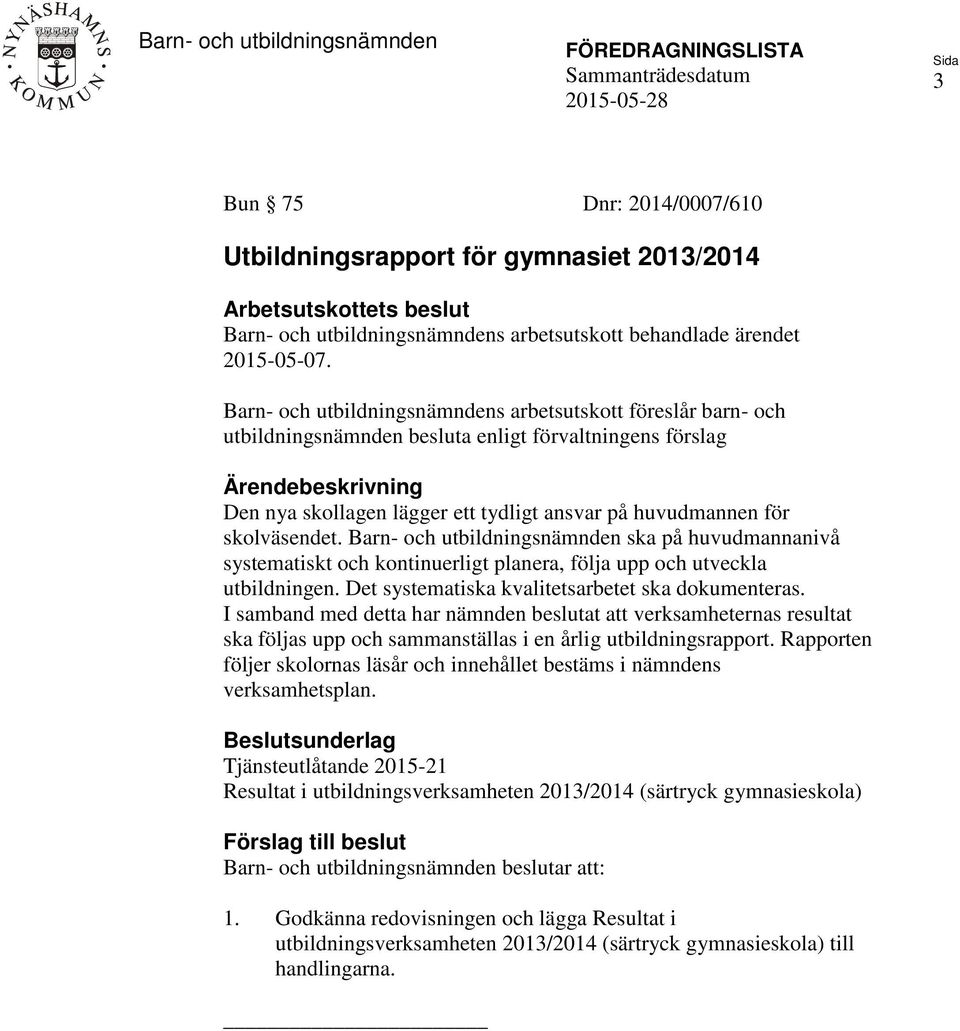 Barn- och utbildningsnämndens arbetsutskott föreslår barn- och utbildningsnämnden besluta enligt förvaltningens förslag Ärendebeskrivning Den nya skollagen lägger ett tydligt ansvar på huvudmannen