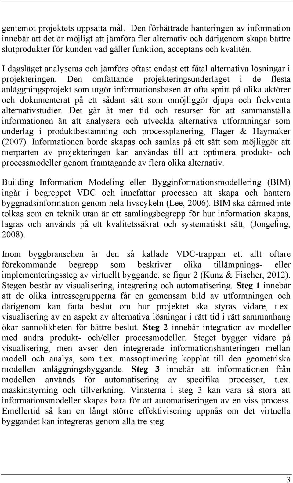 I dagsläget analyseras och jämförs oftast endast ett fåtal alternativa lösningar i projekteringen.