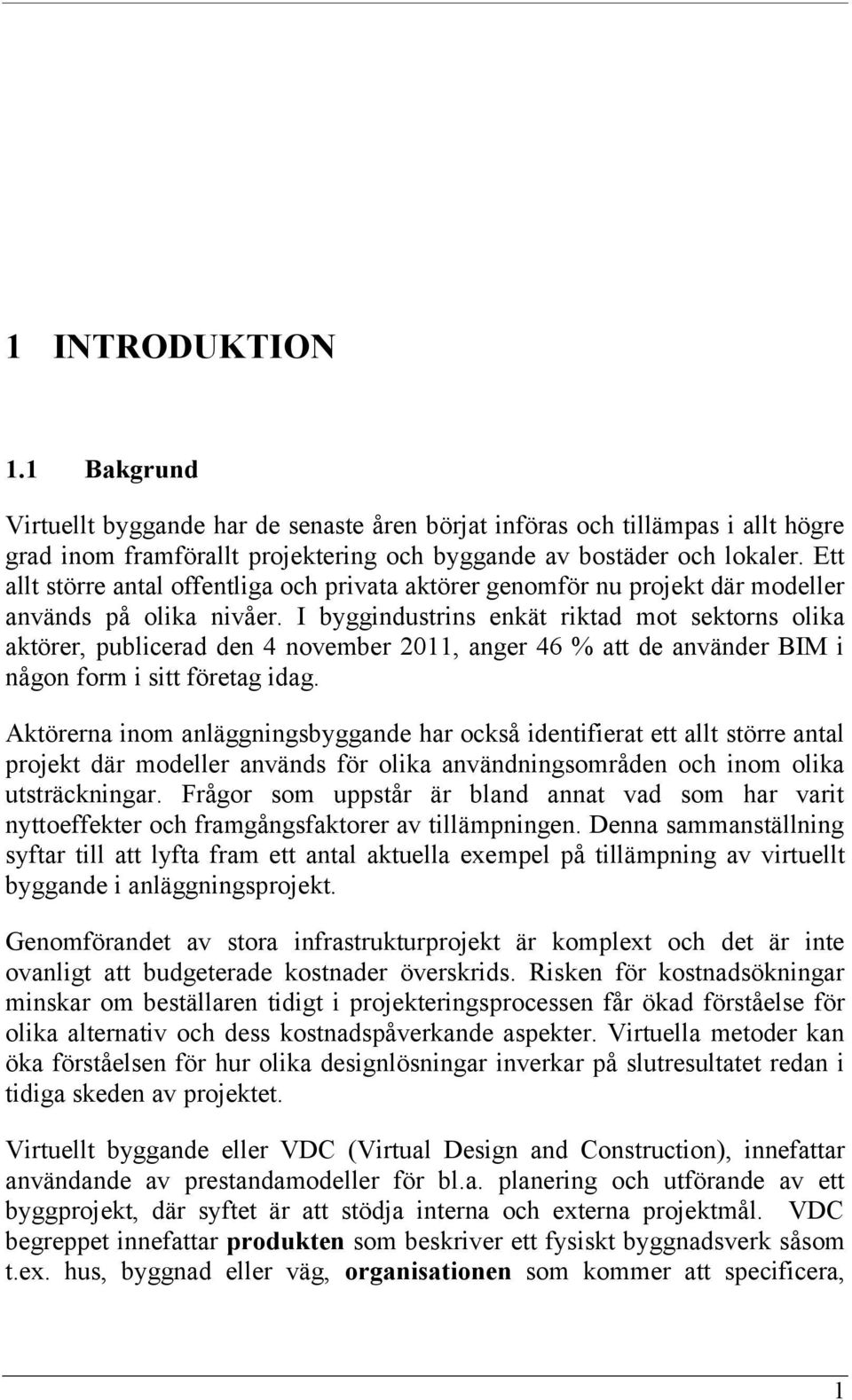 I byggindustrins enkät riktad mot sektorns olika aktörer, publicerad den 4 november 2011, anger 46 % att de använder BIM i någon form i sitt företag idag.