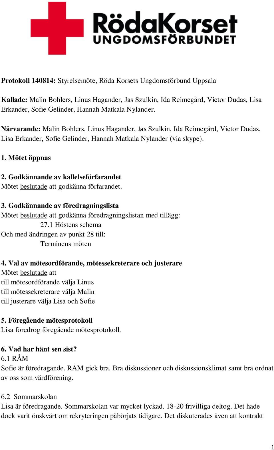 Godkännande av kallelseförfarandet Mötet beslutade att godkänna förfarandet. 3. Godkännande av föredragningslista Mötet beslutade att godkänna föredragningslistan med tillägg: 27.