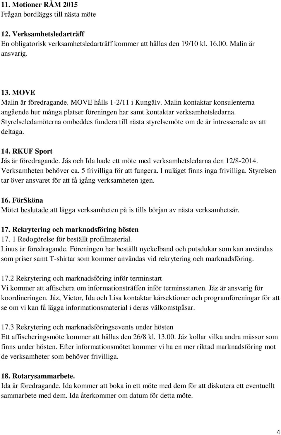 Styrelseledamöterna ombeddes fundera till nästa styrelsemöte om de är intresserade av att deltaga. 14. RKUF Sport Jás är föredragande. Jás och Ida hade ett möte med verksamhetsledarna den 12/8-2014.