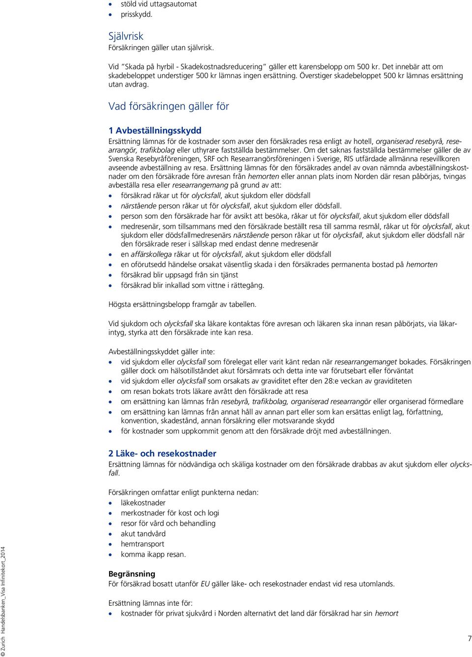 Vad försäkringen gäller för 1 Avbeställningsskydd Ersättning lämnas för de kostnader som avser den försäkrades resa enligt av hotell, organiserad resebyrå, researrangör, trafikbolag eller uthyrare