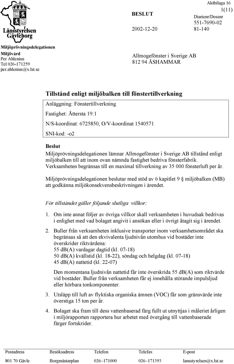 1540571 SNI-kod: -o2 Beslut Miljöprövningsdelegationen lämnar Allmogefönster i Sverige AB tillstånd enligt miljöbalken till att inom ovan nämnda fastighet bedriva fönsterfabrik.