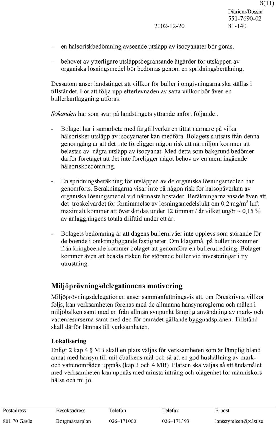 För att följa upp efterlevnaden av satta villkor bör även en bullerkartläggning utföras. Sökanden har som svar på landstingets yttrande anfört följande:.