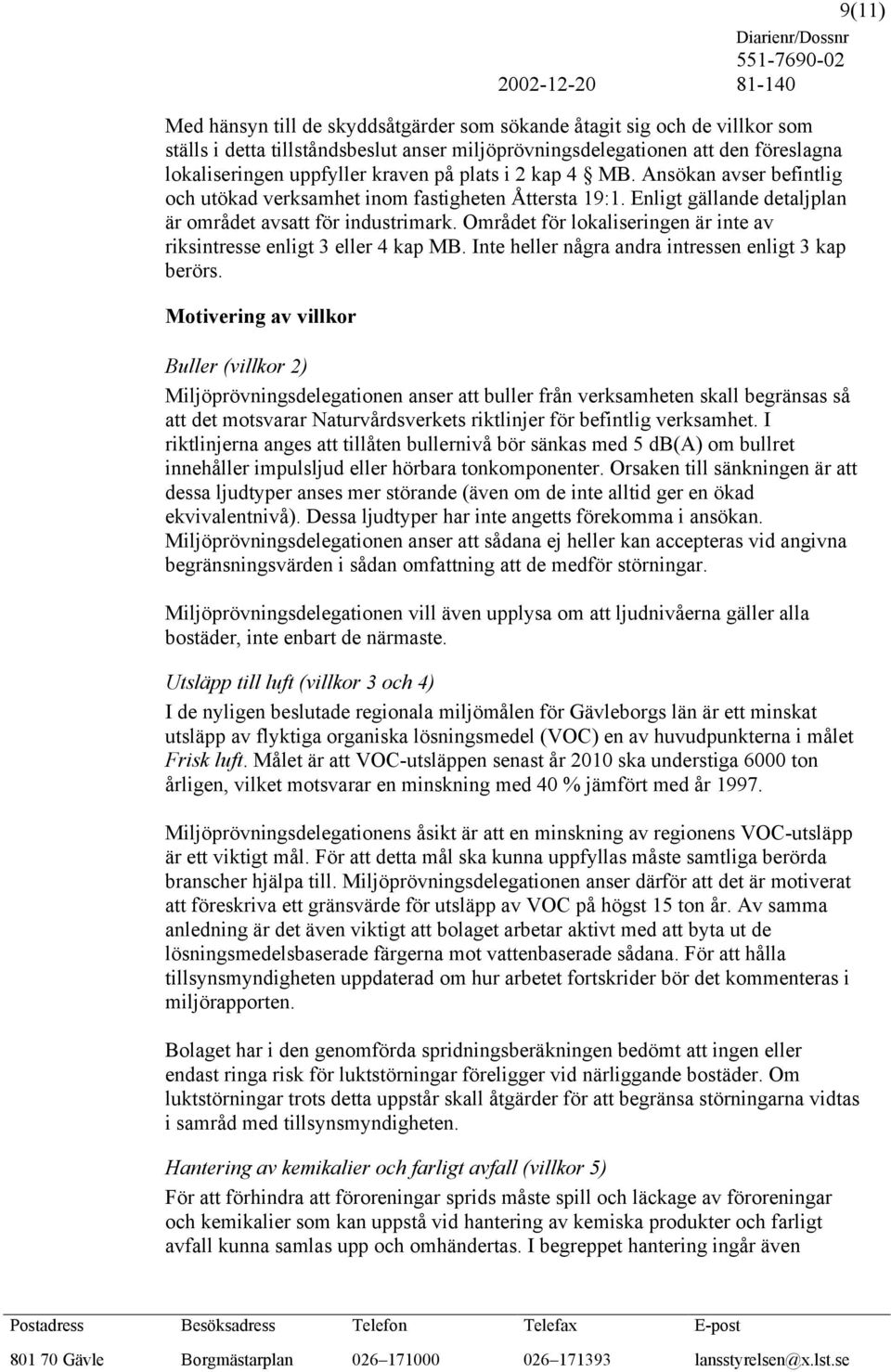 Området för lokaliseringen är inte av riksintresse enligt 3 eller 4 kap MB. Inte heller några andra intressen enligt 3 kap berörs.