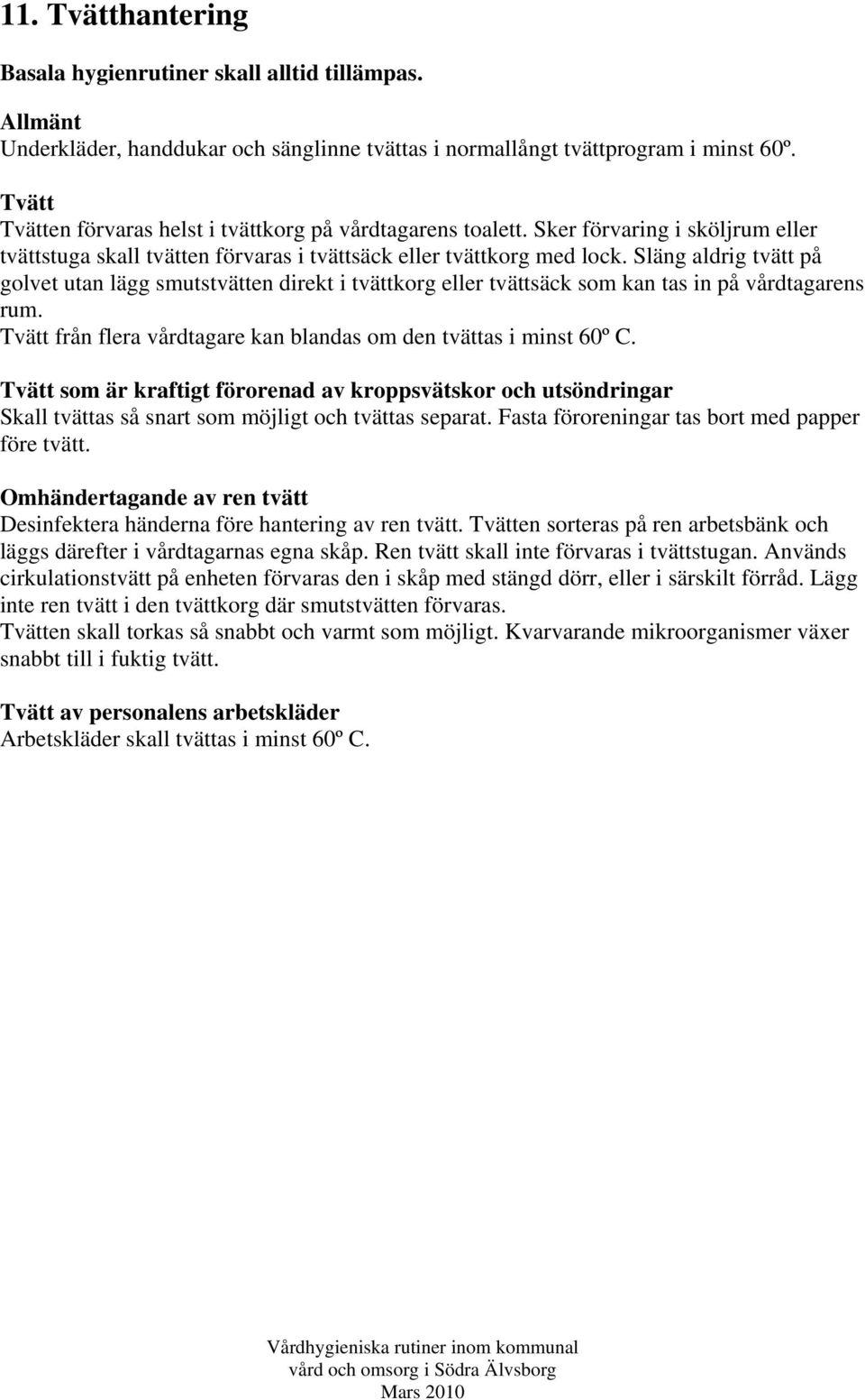 Släng aldrig tvätt på golvet utan lägg smutstvätten direkt i tvättkorg eller tvättsäck som kan tas in på vårdtagarens rum. Tvätt från flera vårdtagare kan blandas om den tvättas i minst 60º C.