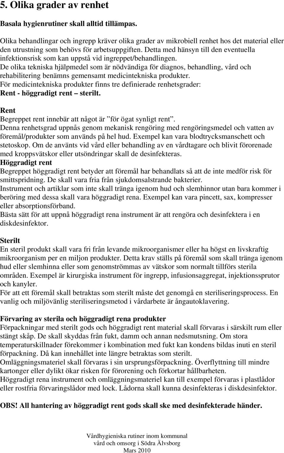 Detta med hänsyn till den eventuella infektionsrisk som kan uppstå vid ingreppet/behandlingen.