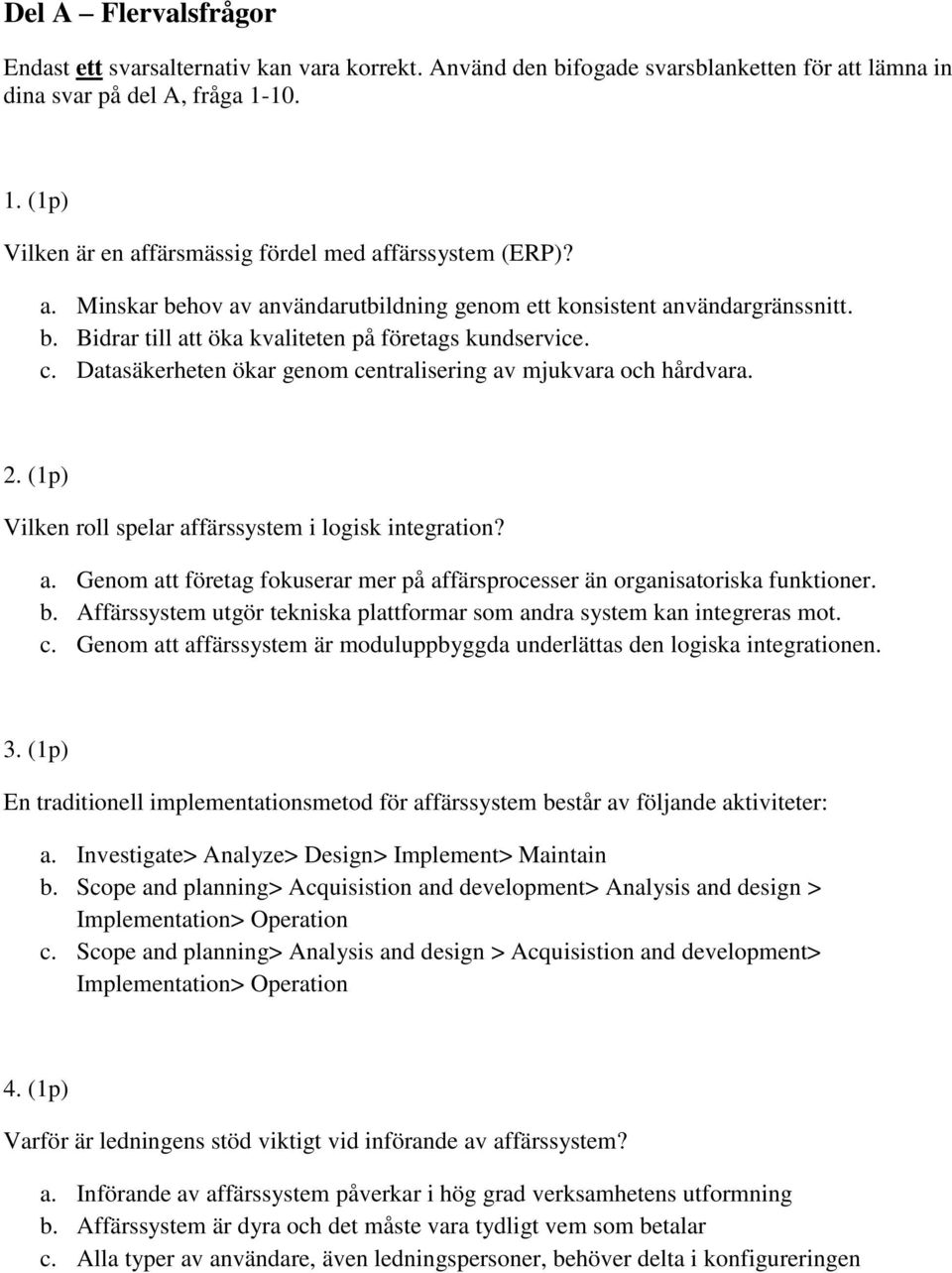 c. Datasäkerheten ökar genom centralisering av mjukvara och hårdvara. 2. (1p) Vilken roll spelar affärssystem i logisk integration? a. Genom att företag fokuserar mer på affärsprocesser än organisatoriska funktioner.