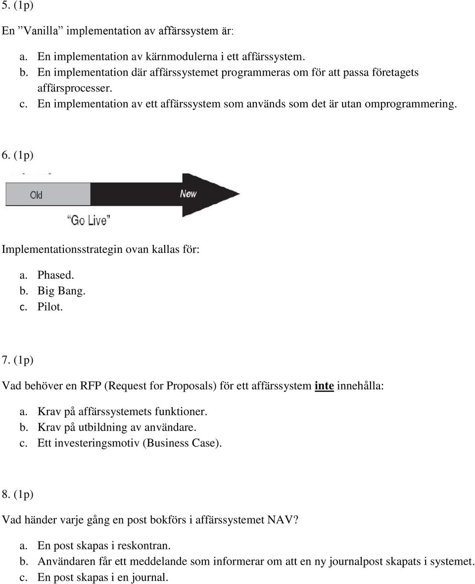 (1p) Implementationsstrategin ovan kallas för: a. Phased. b. Big Bang. c. Pilot. 7. (1p) Vad behöver en RFP (Request for Proposals) för ett affärssystem inte innehålla: a.