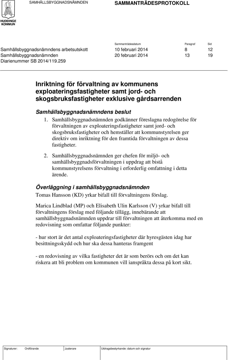 Samhällsbyggnadsnämnden godkänner föreslagna redogörelse för förvaltningen av exploateringsfastigheter samt jord- och skogsbruksfastigheter och hemställer att kommunstyrelsen ger direktiv om