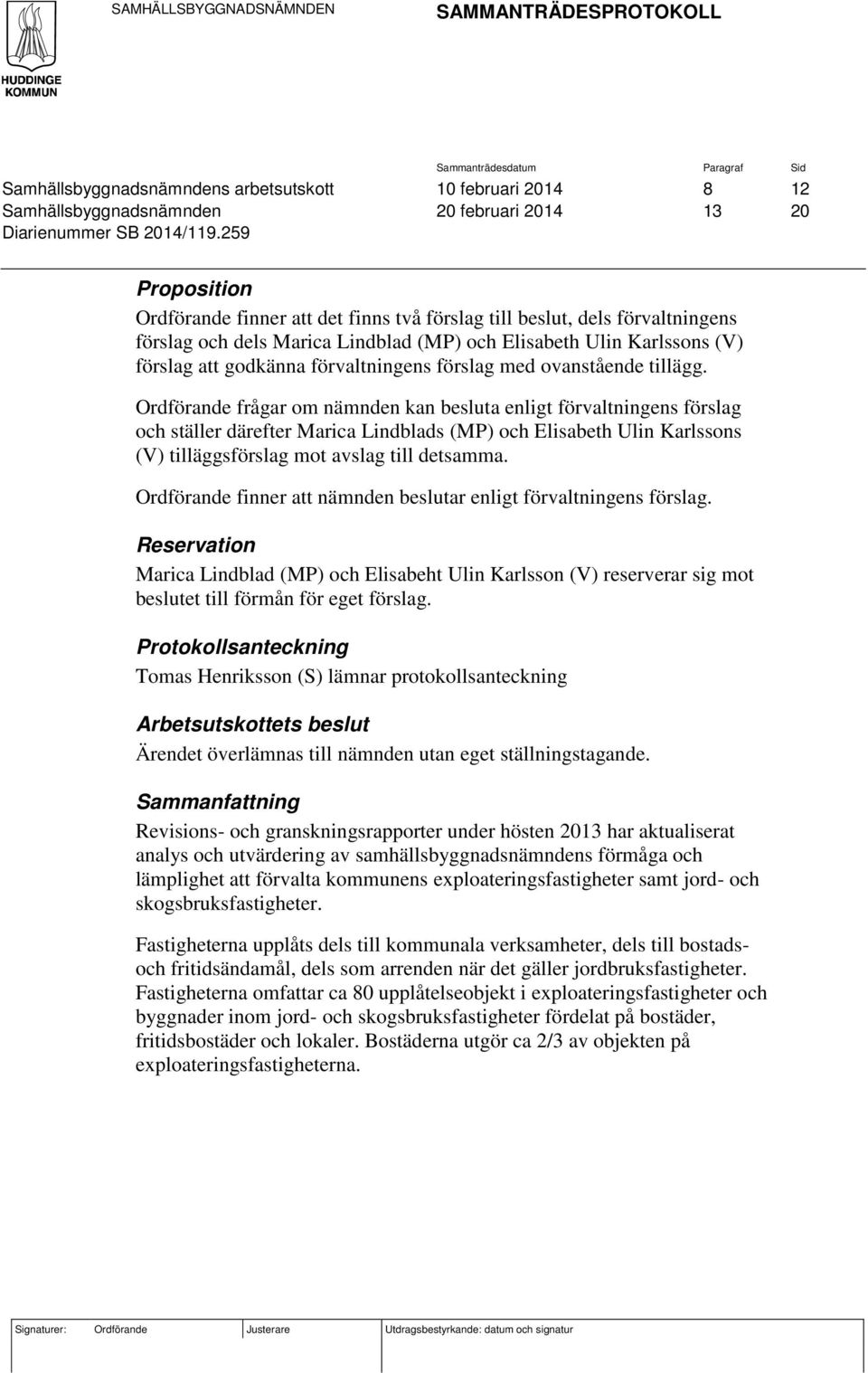 259 Proposition Ordförande finner att det finns två förslag till beslut, dels förvaltningens förslag och dels Marica Lindblad (MP) och Elisabeth Ulin Karlssons (V) förslag att godkänna förvaltningens