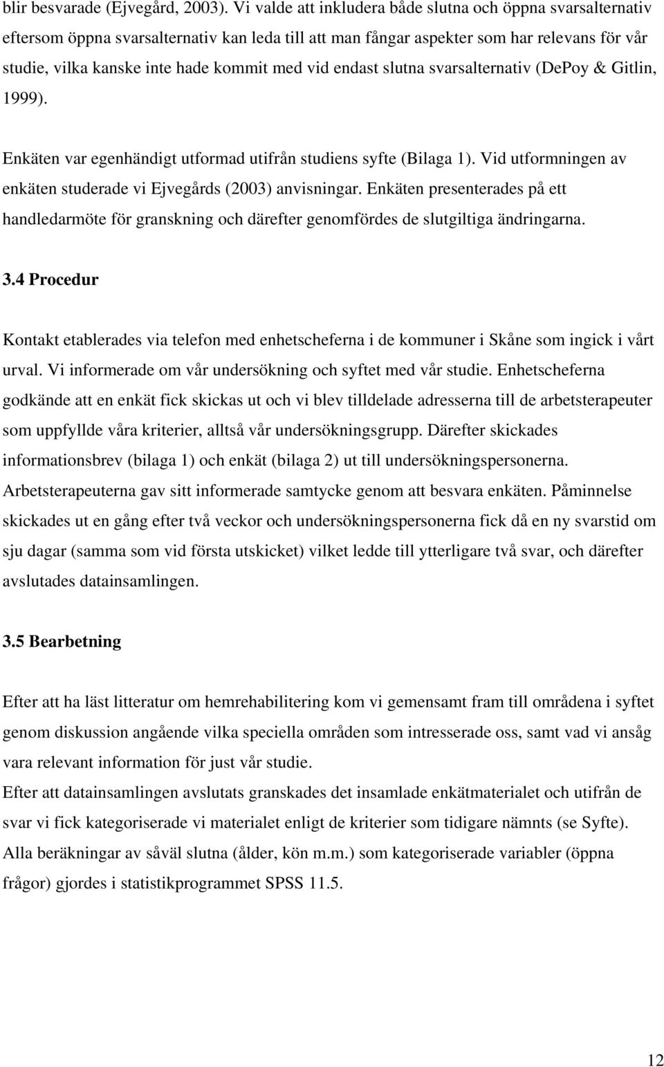 vid endast slutna svarsalternativ (DePoy & Gitlin, 1999). Enkäten var egenhändigt utformad utifrån studiens syfte (Bilaga 1). Vid utformningen av enkäten studerade vi Ejvegårds (2003) anvisningar.