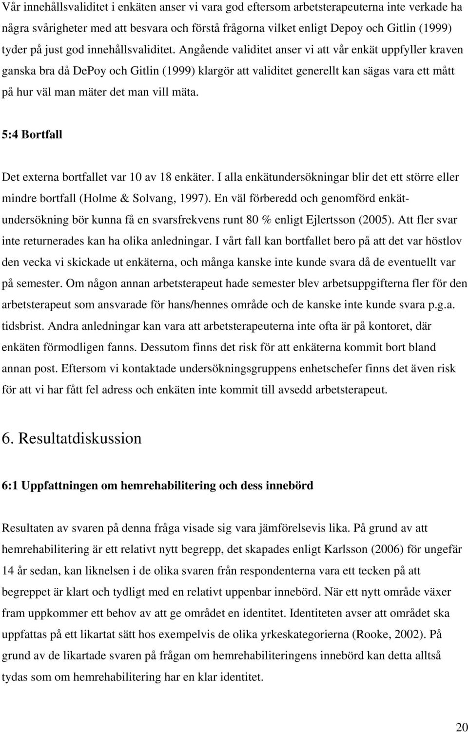 Angående validitet anser vi att vår enkät uppfyller kraven ganska bra då DePoy och Gitlin (1999) klargör att validitet generellt kan sägas vara ett mått på hur väl man mäter det man vill mäta.