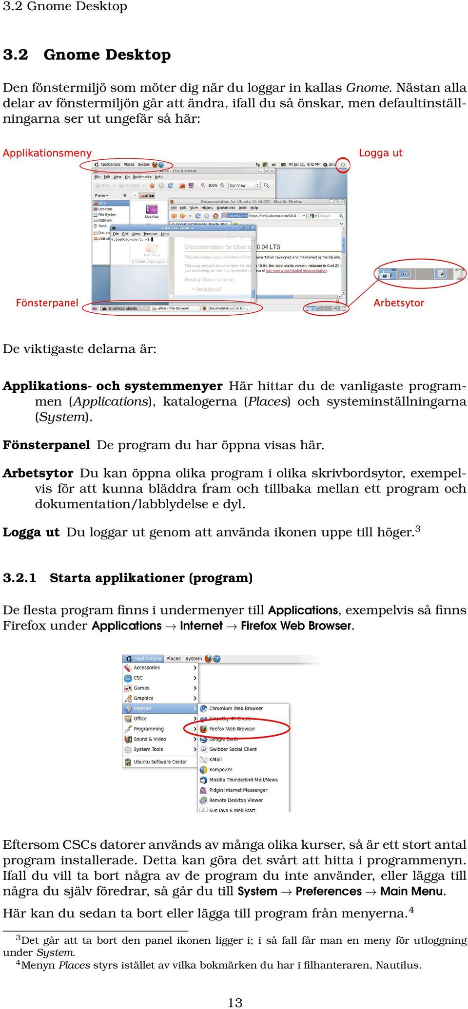 vanligaste programmen (Applications), katalogerna (Places) och systeminställningarna (System). Fönsterpanel De program du har öppna visas här.