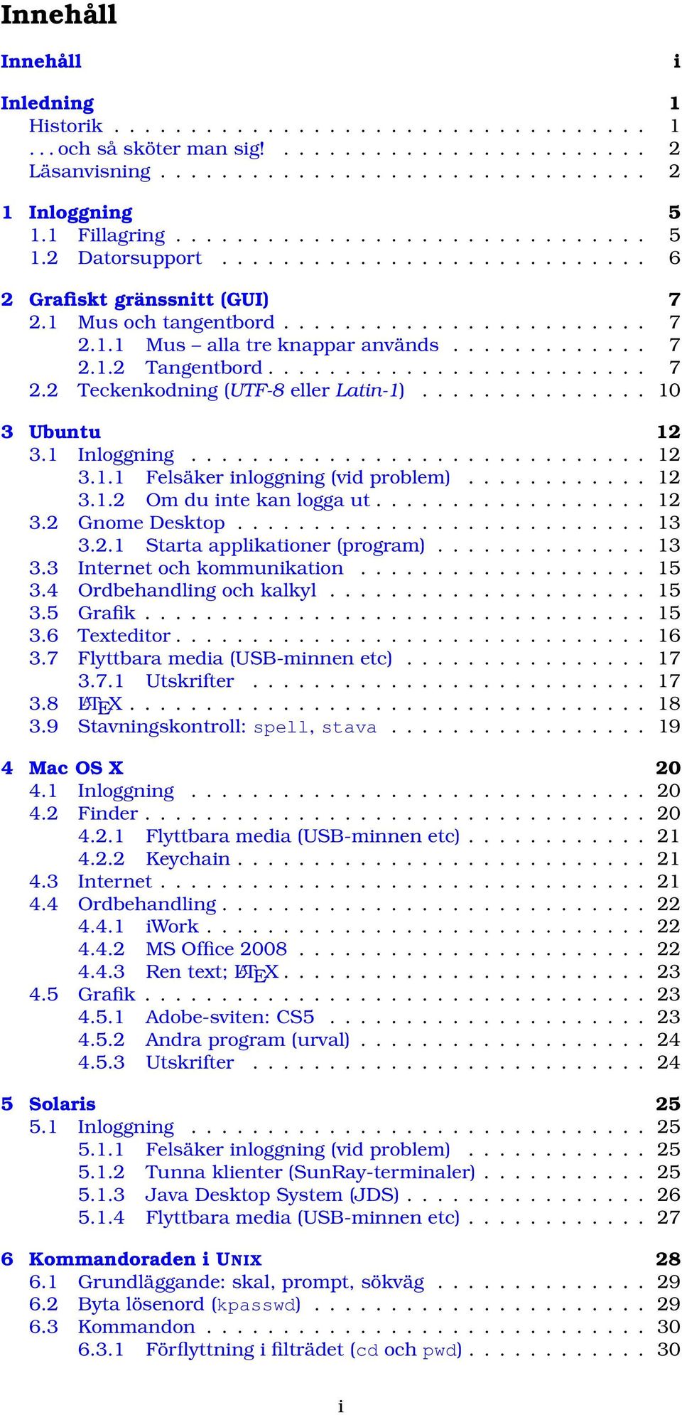 ............ 7 2.1.2 Tangentbord......................... 7 2.2 Teckenkodning (UTF-8 eller Latin-1)............... 10 3 Ubuntu 12 3.1 Inloggning.............................. 12 3.1.1 Felsäker inloggning (vid problem).