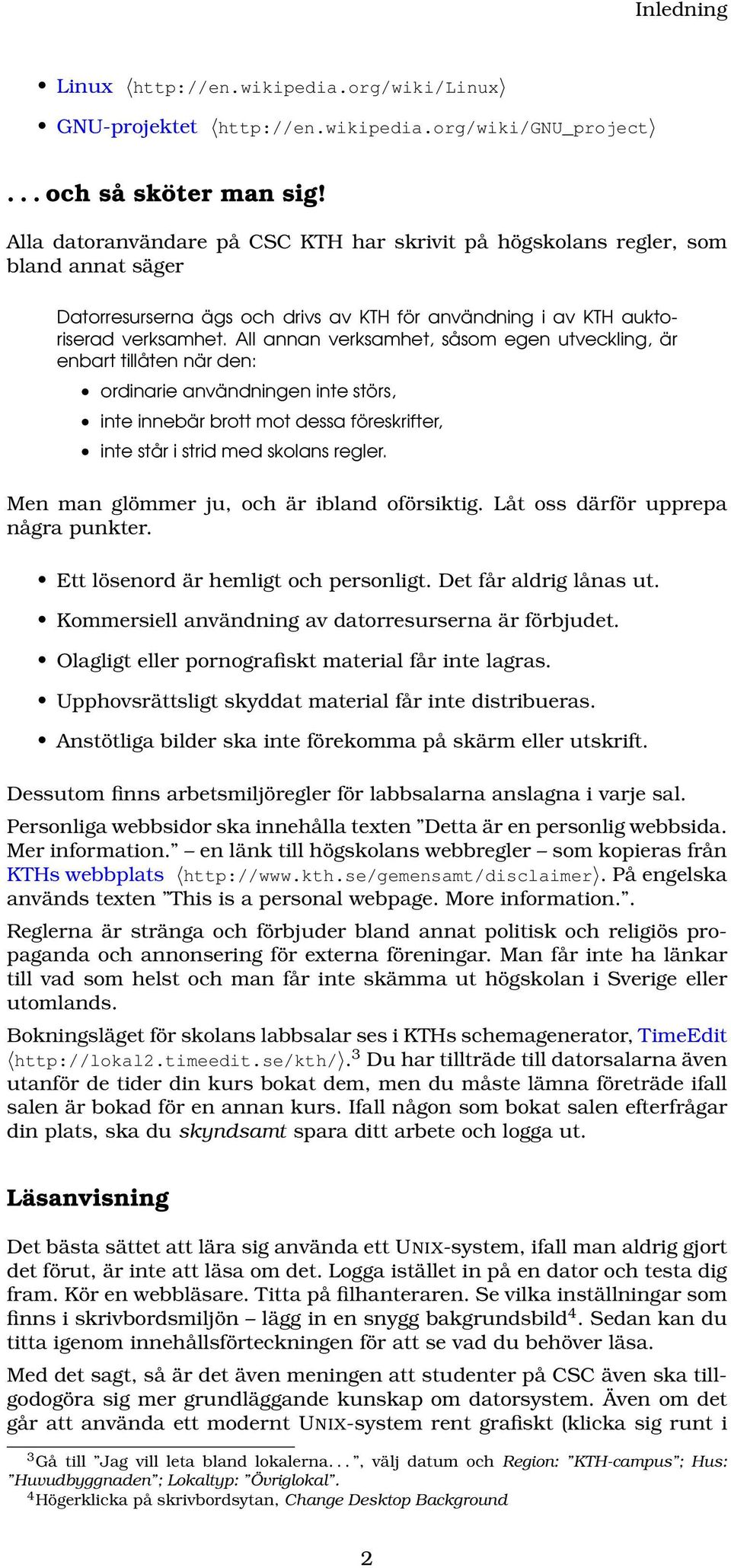 All annan verksamhet, såsom egen utveckling, är enbart tillåten när den: ordinarie användningen inte störs, inte innebär brott mot dessa föreskrifter, inte står i strid med skolans regler.