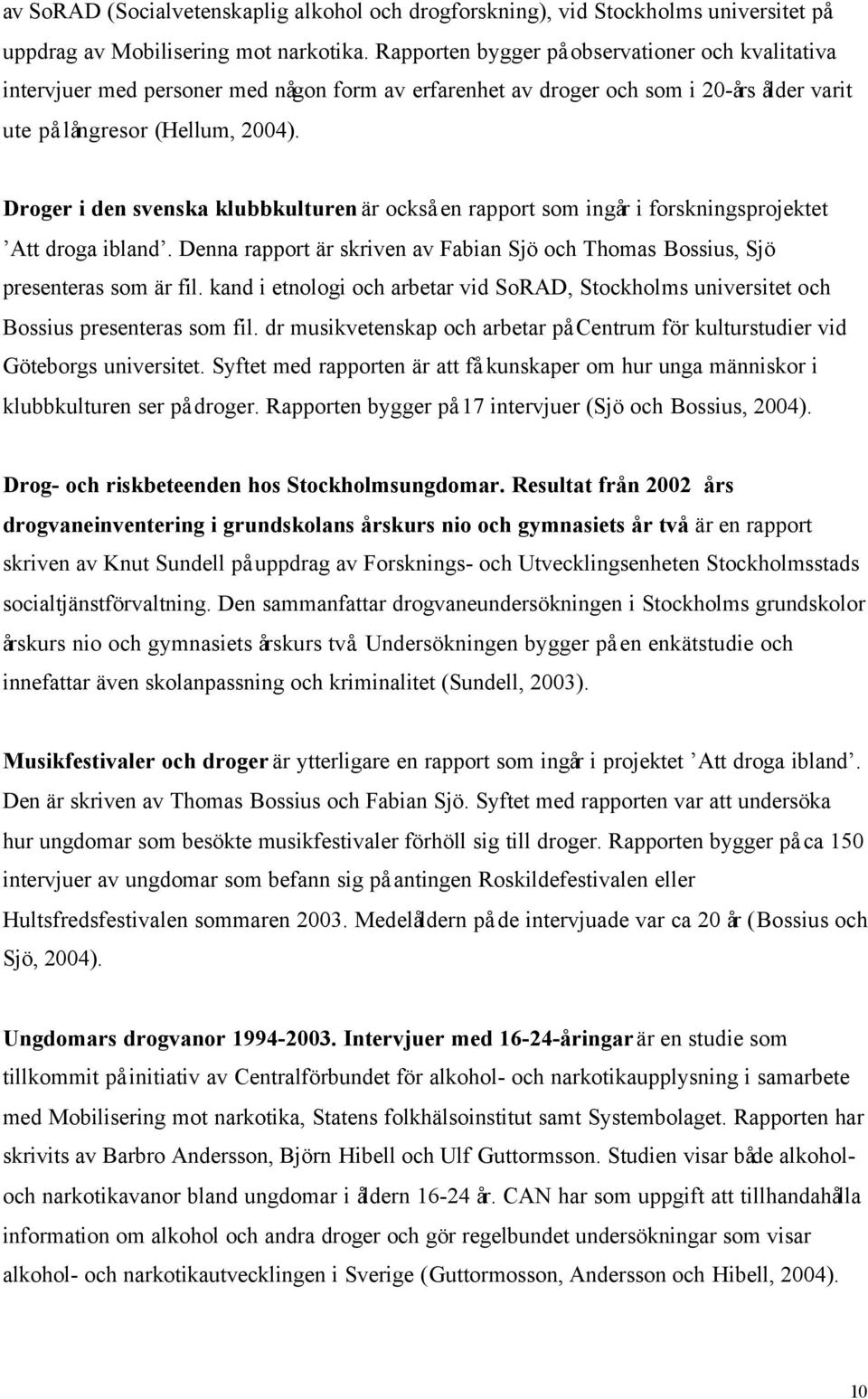 Droger i den svenska klubbkulturen är också en rapport som ingår i forskningsprojektet Att droga ibland. Denna rapport är skriven av Fabian Sjö och Thomas Bossius, Sjö presenteras som är fil.