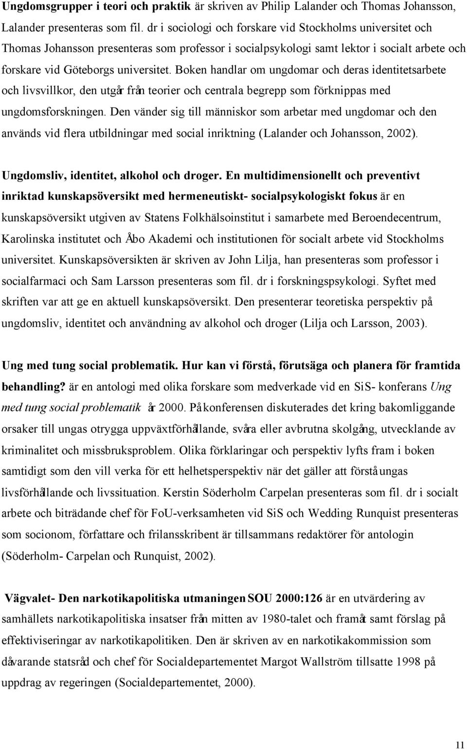 Boken handlar om ungdomar och deras identitetsarbete och livsvillkor, den utgår från teorier och centrala begrepp som förknippas med ungdomsforskningen.