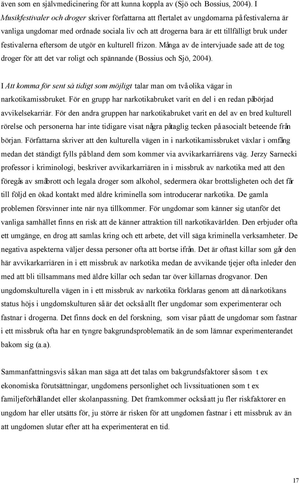 festivalerna eftersom de utgör en kulturell frizon. Många av de intervjuade sade att de tog droger för att det var roligt och spännande (Bossius och Sjö, 2004).