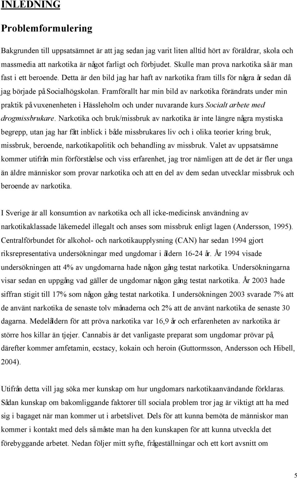 Framförallt har min bild av narkotika förändrats under min praktik på vuxenenheten i Hässleholm och under nuvarande kurs Socialt arbete med drogmissbrukare.