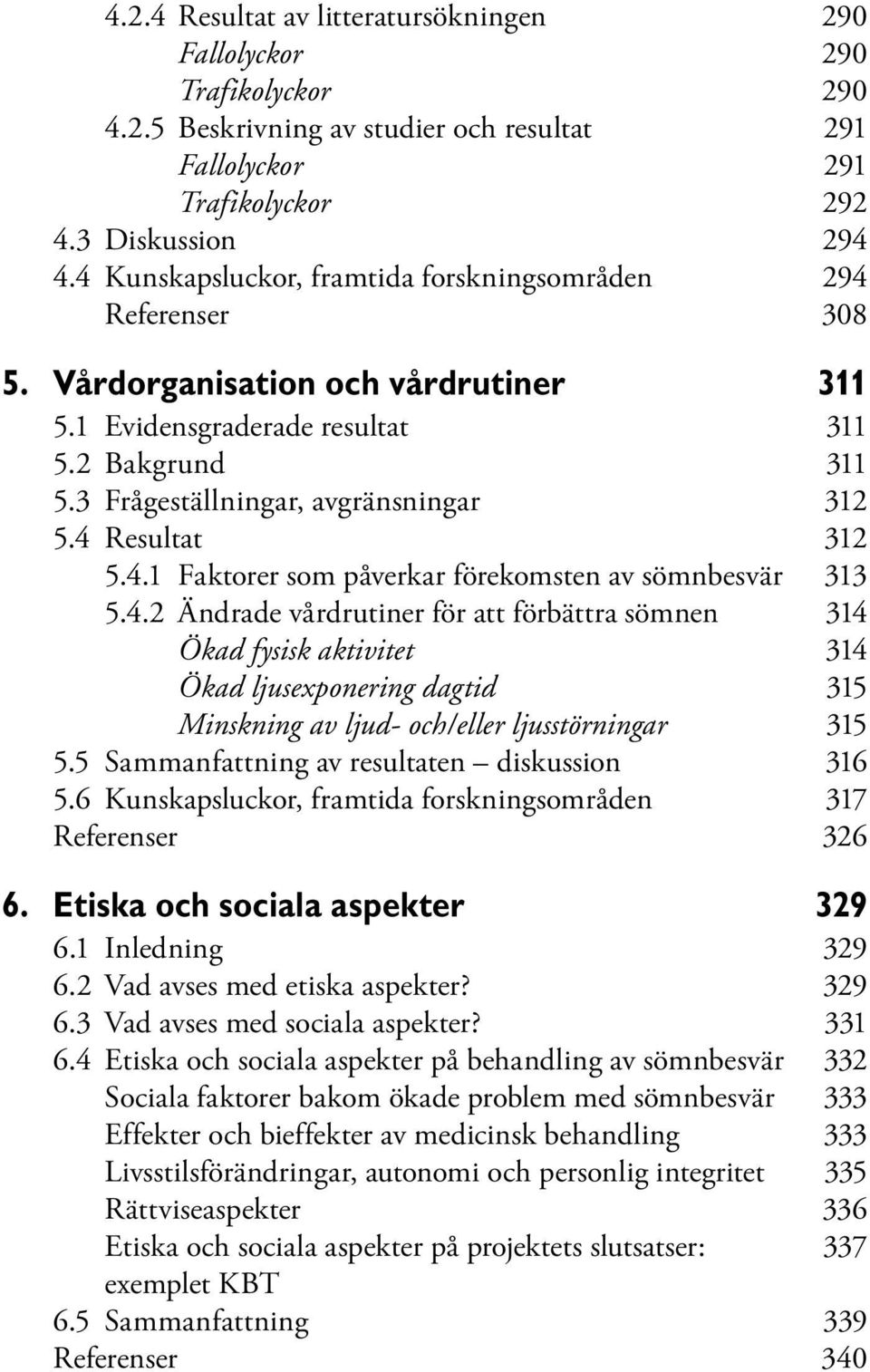 4 Resultat 312 5.4.1 Faktorer som påverkar förekomsten av sömnbesvär 313 5.4.2 Ändrade vårdrutiner för att förbättra sömnen 314 Ökad fysisk aktivitet 314 Ökad ljusexponering dagtid 315 Minskning av ljud- och/eller ljusstörningar 315 5.