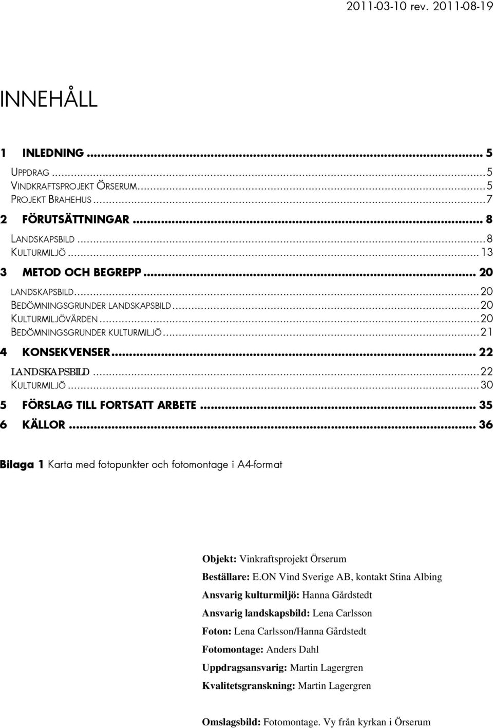 .. 30 5 FÖRSLAG TILL FORTSATT ARBETE... 35 6 KÄLLOR... 36 Bilaga 1 Karta med fotopunkter och fotomontage i A4-format Objekt: Vinkraftsprojekt Örserum Beställare: E.