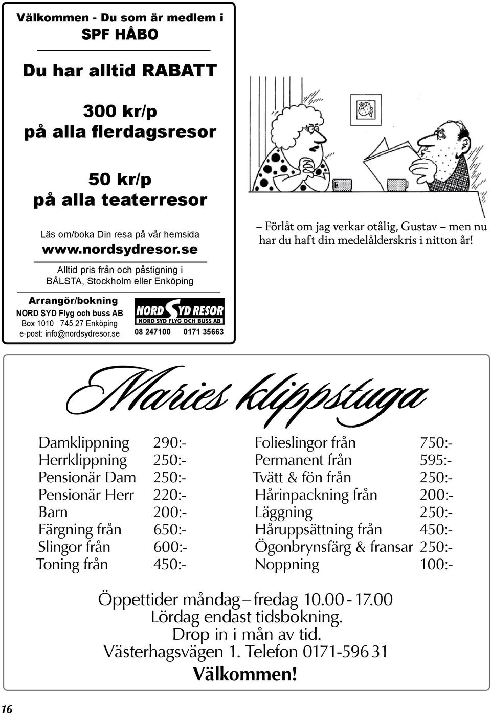 Alltid pris från och påstigning i BÅLSTA, Stockholm eller Enköping Arrangör/bokning NORD SYD Flyg och buss AB Box 1010 745 27 Enköping e-post: info@nordsydresor.
