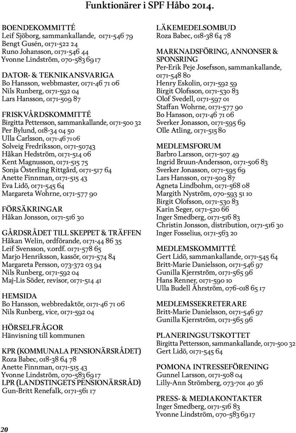 71 06 Nils Runberg, 0171-592 04 Lars Hansson, 0171-509 87 FRISKVÅRDSKOMMITTÉ Birgitta Pettersson, sammankallande, 0171-500 32 Per Bylund, 018-34 04 50 Ulla Carlsson, 0171-46 71 06 Solveig