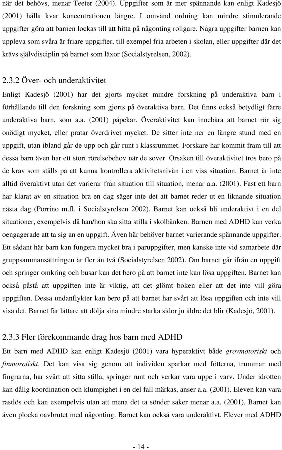 Några uppgifter barnen kan uppleva som svåra är friare uppgifter, till exempel fria arbeten i skolan, eller uppgifter där det krävs självdisciplin på barnet som läxor (Socialstyrelsen, 2002). 2.3.