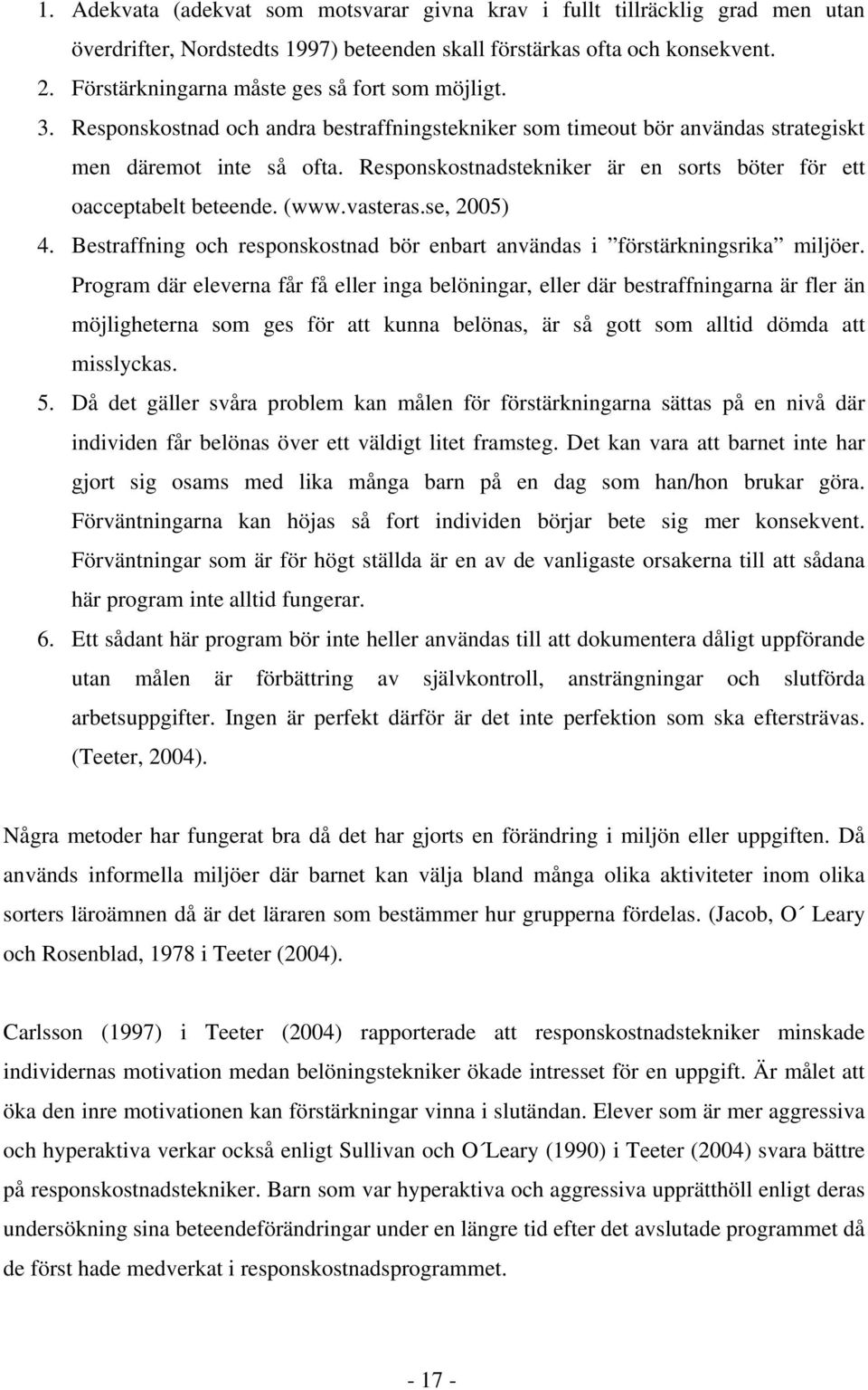 Responskostnadstekniker är en sorts böter för ett oacceptabelt beteende. (www.vasteras.se, 2005) 4. Bestraffning och responskostnad bör enbart användas i förstärkningsrika miljöer.