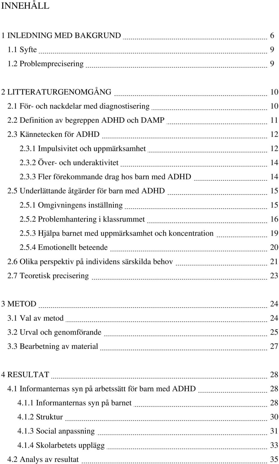 5.1 Omgivningens inställning 15 2.5.2 Problemhantering i klassrummet 16 2.5.3 Hjälpa barnet med uppmärksamhet och koncentration 19 2.5.4 Emotionellt beteende 20 2.