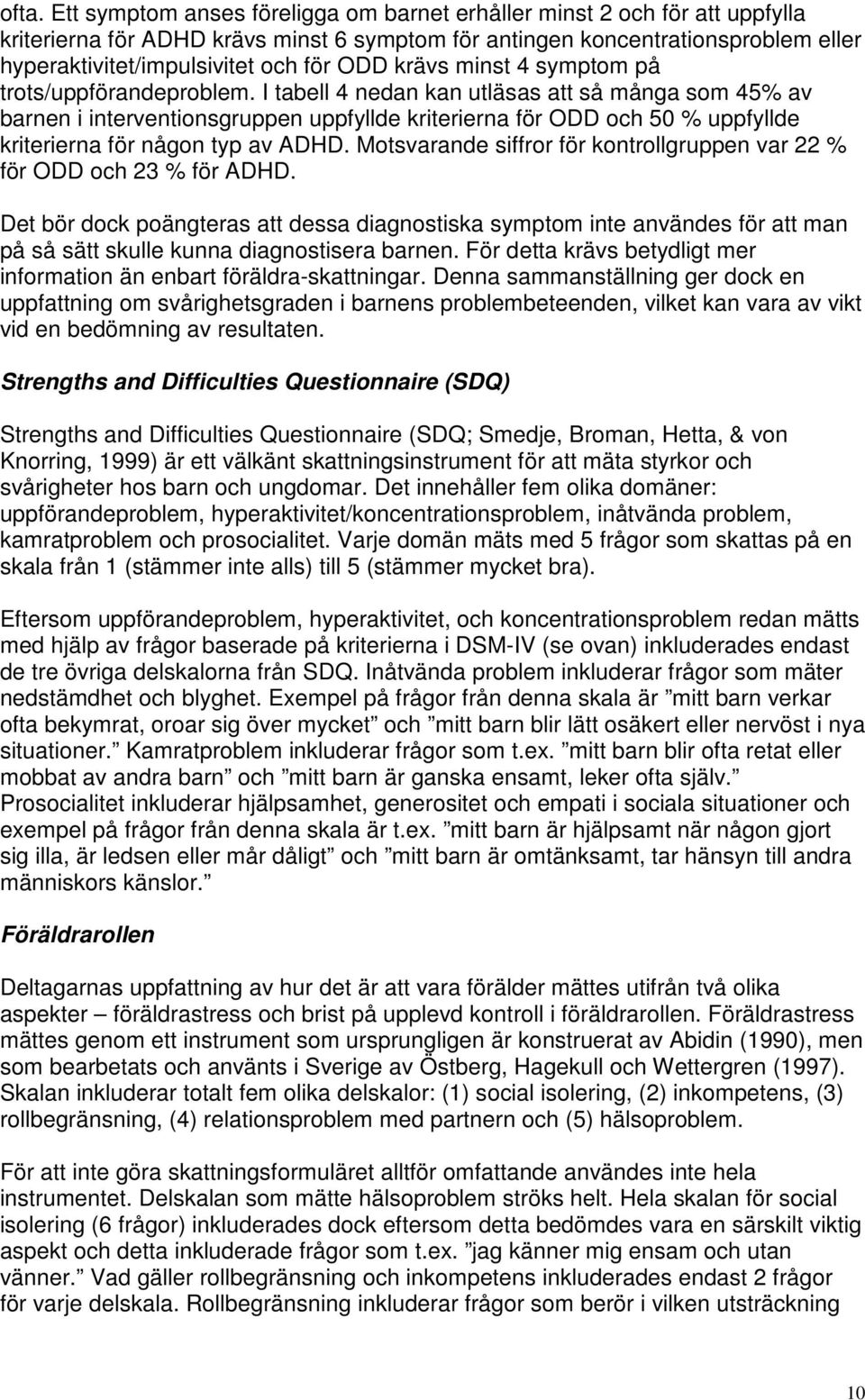 I tabell 4 nedan kan utläsas att så många som 45% av barnen i interventionsgruppen uppfyllde kriterierna för ODD och 50 % uppfyllde kriterierna för någon typ av ADHD.